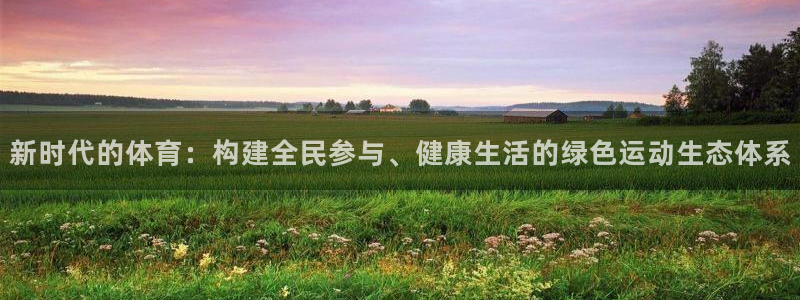 千亿国际官方正版app官网:新时代的体育:构建全民参与、健康